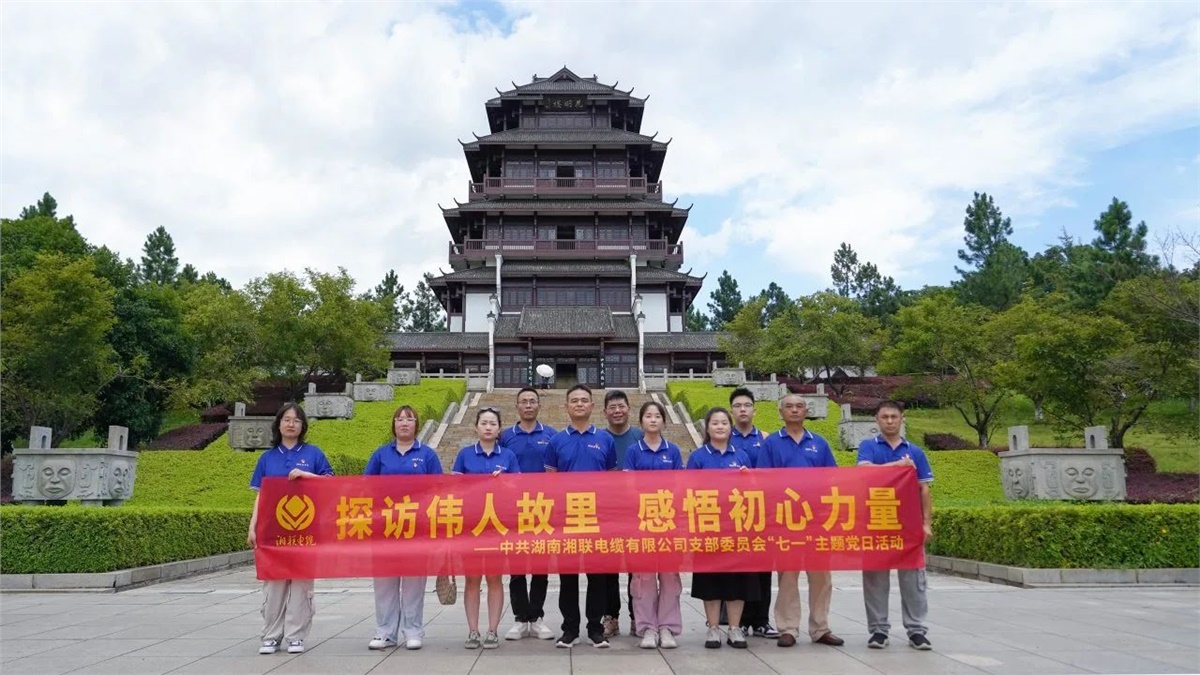 七一，湘聯電纜黨支部探訪偉人故里，感悟初心力量！